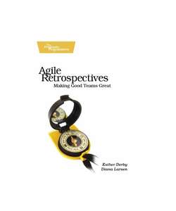 AGILE RETROSPECTIVES - ESTHER DERBY DIANA LARSEN KEN SCHWABER FOREWORD
