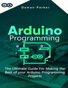 ARDUINO PROGRAMMING  THE ULTIMATE GUIDE FO - DAMON PARKER