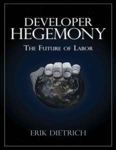 DEVELOPER HEGEMONY THE FUTURE OF LABOR - ERIK DIETRICH