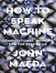 HOW TO SPEAK MACHINE COMPUTATIONAL THINKING - JOHN MAEDA