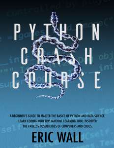 PYTHON CRASH COURSE  A BEGINNERS GUIDE TO - ERIC WALL