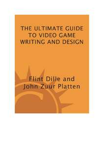 THE ULTIMATE GUIDE TO VIDEO GAME WRITING AND DESIGN - FLINT DILLE AND JOHN ZUUR PLATTEN