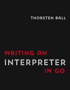 WRITING AN INTERPRETER IN GO - THORSTEN BALL