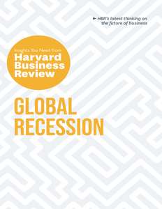 GLOBAL RECESSION  THE INSIGHTS YOU NEED FR - HARVARD BUSINESS REVIEW
