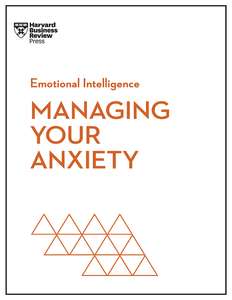 MANAGING YOUR ANXIETY - HARVARD BUSINESS REVIEW